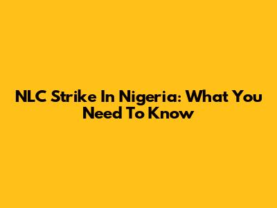 NLC Strike In Nigeria: What You Need To Know
