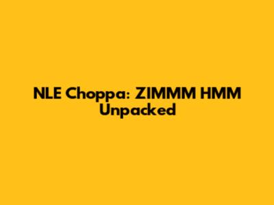 NLE Choppa: ZIMMM HMM Unpacked