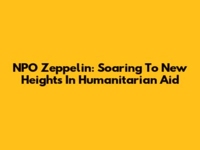 NPO Zeppelin: Soaring To New Heights In Humanitarian Aid
