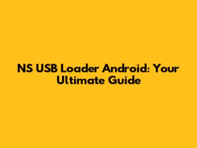 NS USB Loader Android: Your Ultimate Guide