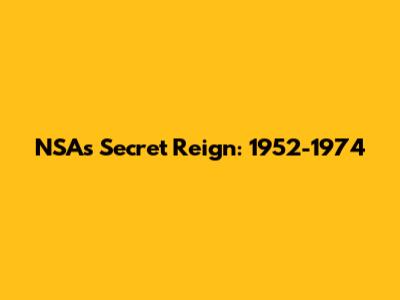 NSA's Secret Reign: 1952-1974