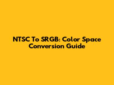 NTSC To SRGB: Color Space Conversion Guide