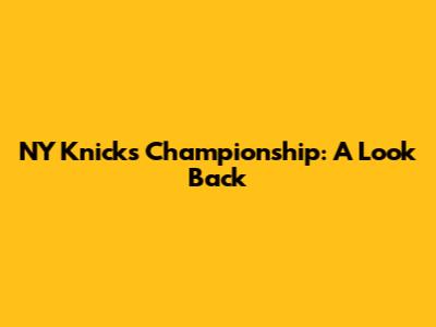 NY Knicks Championship: A Look Back