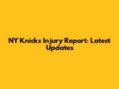 NY Knicks Injury Report: Latest Updates
