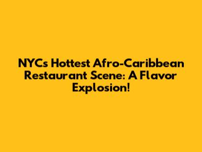 NYC's Hottest Afro-Caribbean Restaurant Scene: A Flavor Explosion!