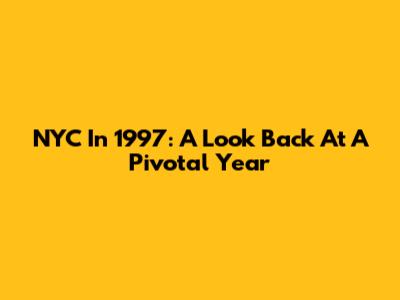 NYC In 1997: A Look Back At A Pivotal Year