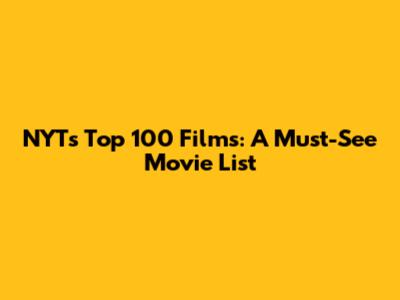 NYT's Top 100 Films: A Must-See Movie List