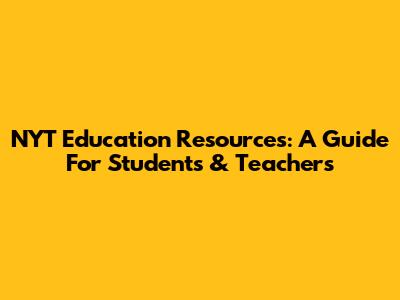 NYT Education Resources: A Guide For Students & Teachers
