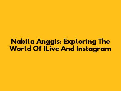 Nabila Anggis: Exploring The World Of ILive And Instagram