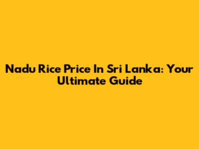 Nadu Rice Price In Sri Lanka: Your Ultimate Guide