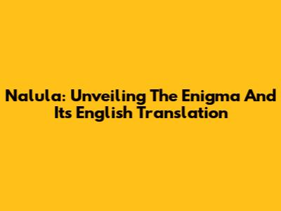 Nalula: Unveiling The Enigma And Its English Translation