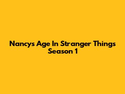 Nancy's Age In Stranger Things Season 1