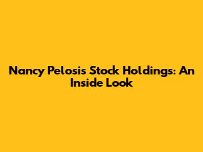 Nancy Pelosi's Stock Holdings: An Inside Look