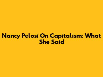 Nancy Pelosi On Capitalism: What She Said
