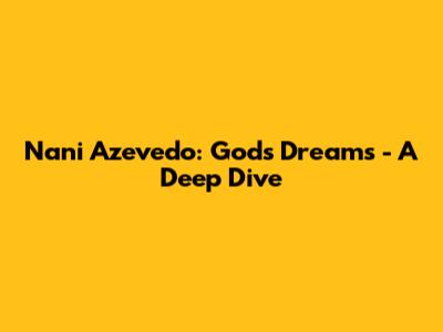 Nani Azevedo: God's Dreams - A Deep Dive