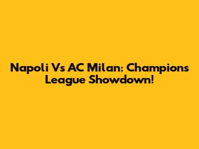 Napoli Vs AC Milan: Champions League Showdown!