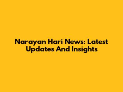 Narayan Hari News: Latest Updates And Insights