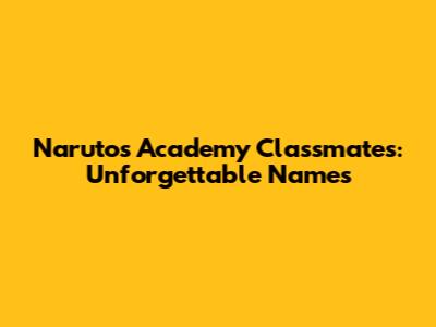 Naruto's Academy Classmates: Unforgettable Names