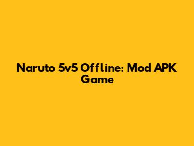 Naruto 5v5 Offline: Mod APK Game