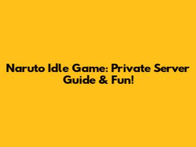 Naruto Idle Game: Private Server Guide & Fun!