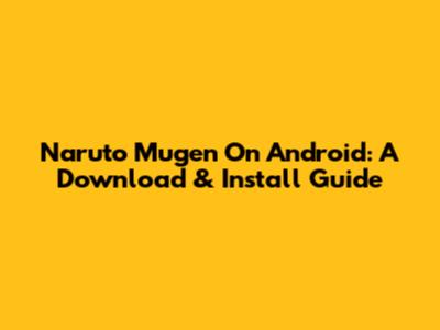 Naruto Mugen On Android: A Download & Install Guide