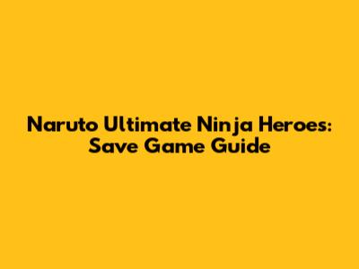 Naruto Ultimate Ninja Heroes: Save Game Guide