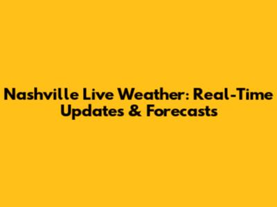 Nashville Live Weather: Real-Time Updates & Forecasts