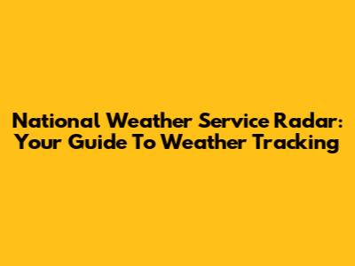 National Weather Service Radar: Your Guide To Weather Tracking