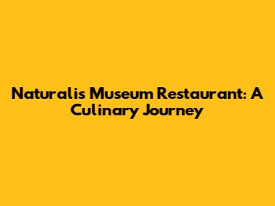 Naturalis Museum Restaurant: A Culinary Journey