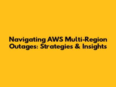Navigating AWS Multi-Region Outages: Strategies & Insights