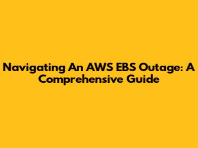 Navigating An AWS EBS Outage: A Comprehensive Guide