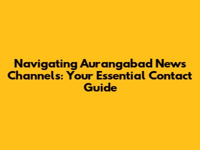 Navigating Aurangabad News Channels: Your Essential Contact Guide