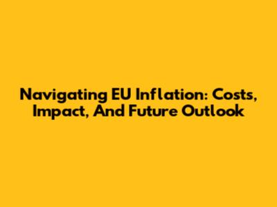 Navigating EU Inflation: Costs, Impact, And Future Outlook