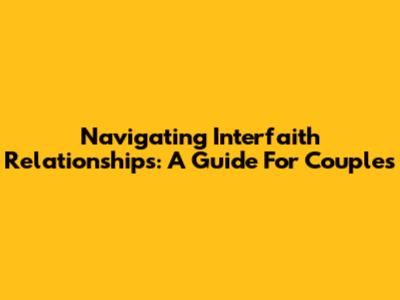 Navigating Interfaith Relationships: A Guide For Couples