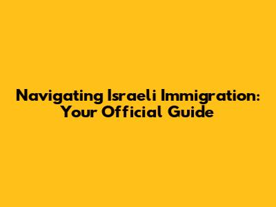 Navigating Israeli Immigration: Your Official Guide