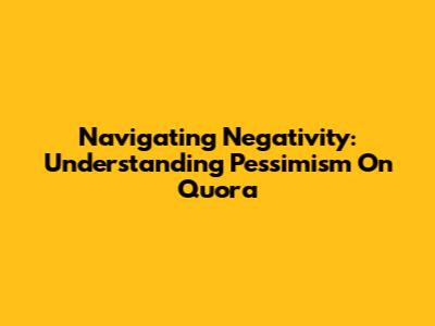 Navigating Negativity: Understanding Pessimism On Quora