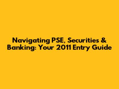 Navigating PSE, Securities & Banking: Your 2011 Entry Guide