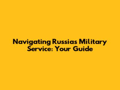 Navigating Russia's Military Service: Your Guide
