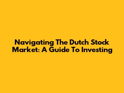 Navigating The Dutch Stock Market: A Guide To Investing