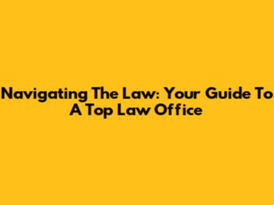 Navigating The Law: Your Guide To A Top Law Office