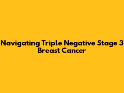 Navigating Triple Negative Stage 3 Breast Cancer