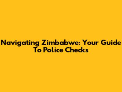 Navigating Zimbabwe: Your Guide To Police Checks