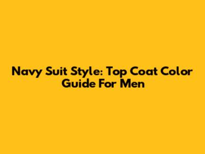Navy Suit Style: Top Coat Color Guide For Men