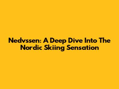 Nedvssen: A Deep Dive Into The Nordic Skiing Sensation