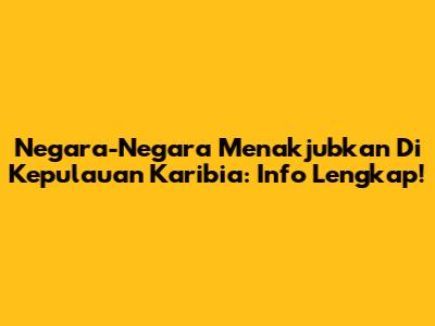 Negara-Negara Menakjubkan Di Kepulauan Karibia: Info Lengkap!