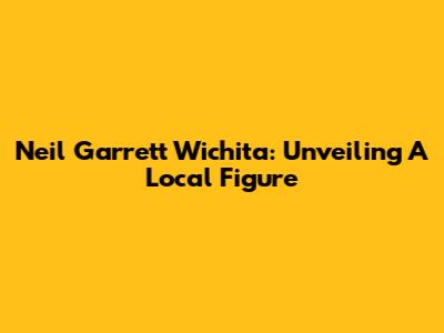 Neil Garrett Wichita: Unveiling A Local Figure