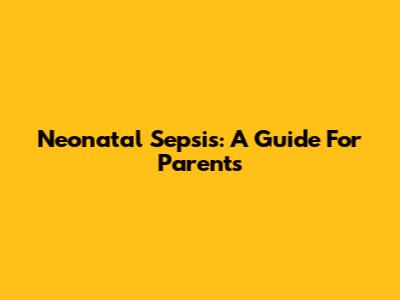 Neonatal Sepsis: A Guide For Parents