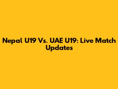 Nepal U19 Vs. UAE U19: Live Match Updates