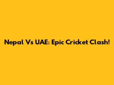 Nepal Vs UAE: Epic Cricket Clash!
