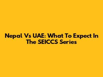 Nepal Vs UAE: What To Expect In The SEICCS Series